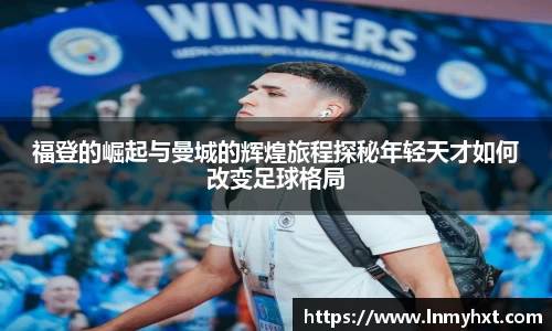 福登的崛起与曼城的辉煌旅程探秘年轻天才如何改变足球格局