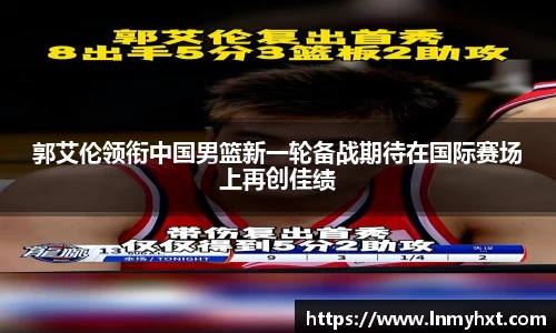 郭艾伦领衔中国男篮新一轮备战期待在国际赛场上再创佳绩